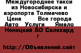 Междугороднее такси из Новосибирска и аэропорта Толмачево. › Цена ­ 14 - Все города Авто » Услуги   . Ямало-Ненецкий АО,Салехард г.